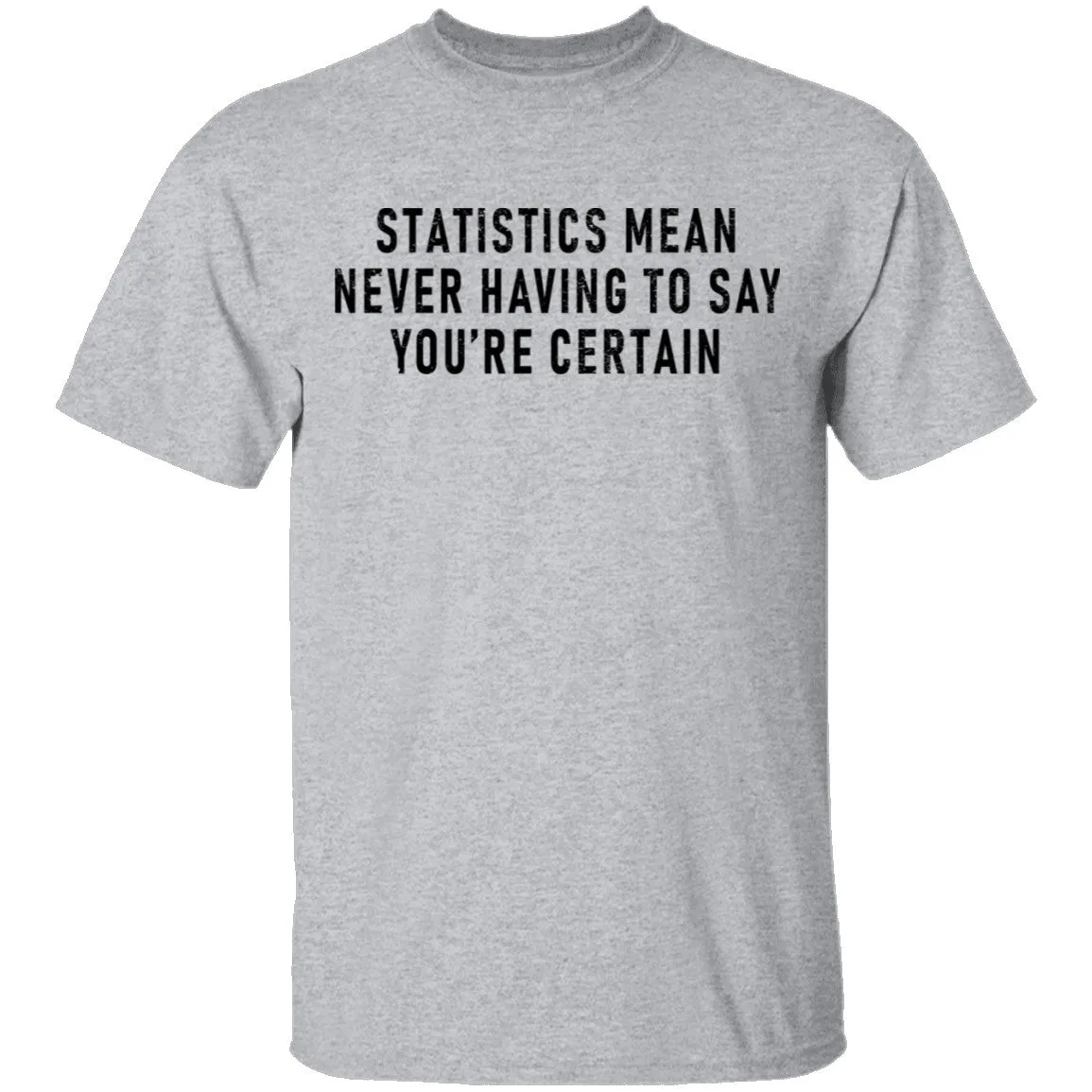Statistics Mean Never Having To Say That You're Certain T-Shirt