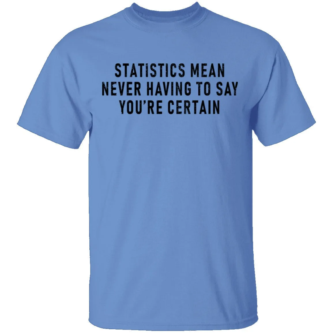 Statistics Mean Never Having To Say That You're Certain T-Shirt