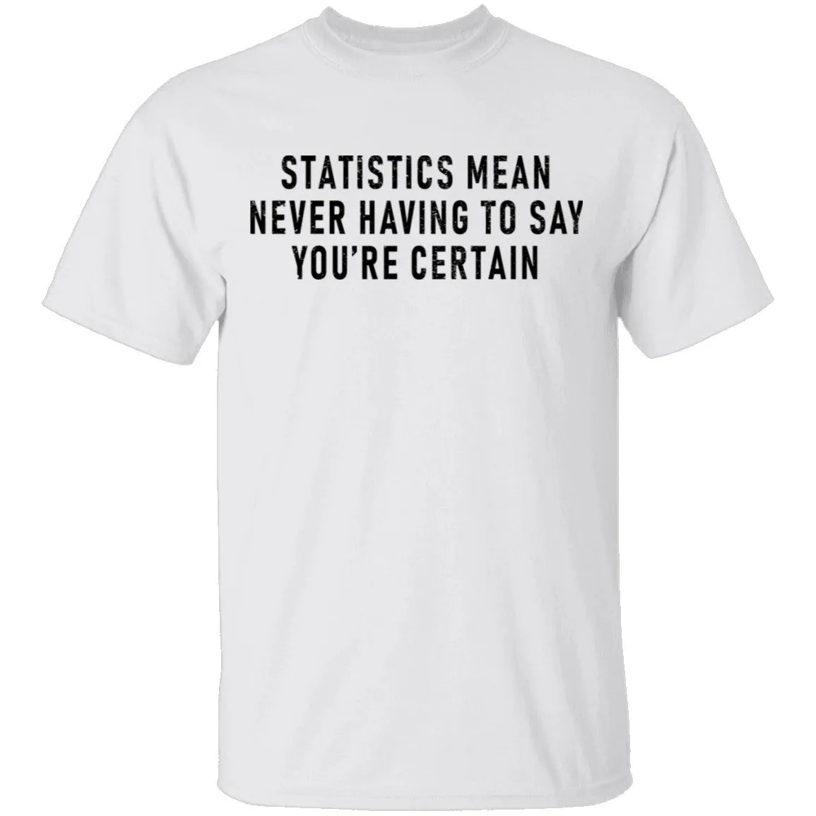 Statistics Mean Never Having To Say That You're Certain T-Shirt