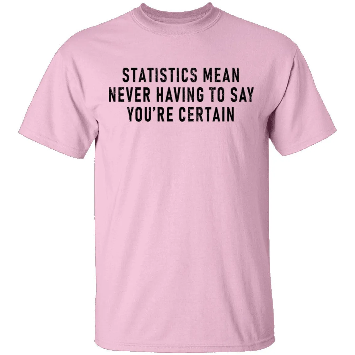 Statistics Mean Never Having To Say That You're Certain T-Shirt