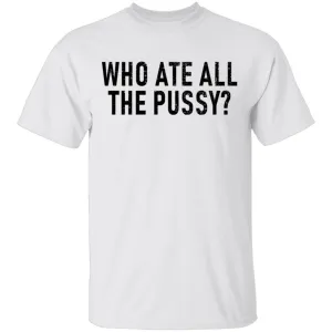 Who Ate All The Pussy T-Shirt