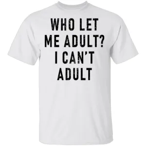 Who Let Me Adult I Can't Adult T-Shirt