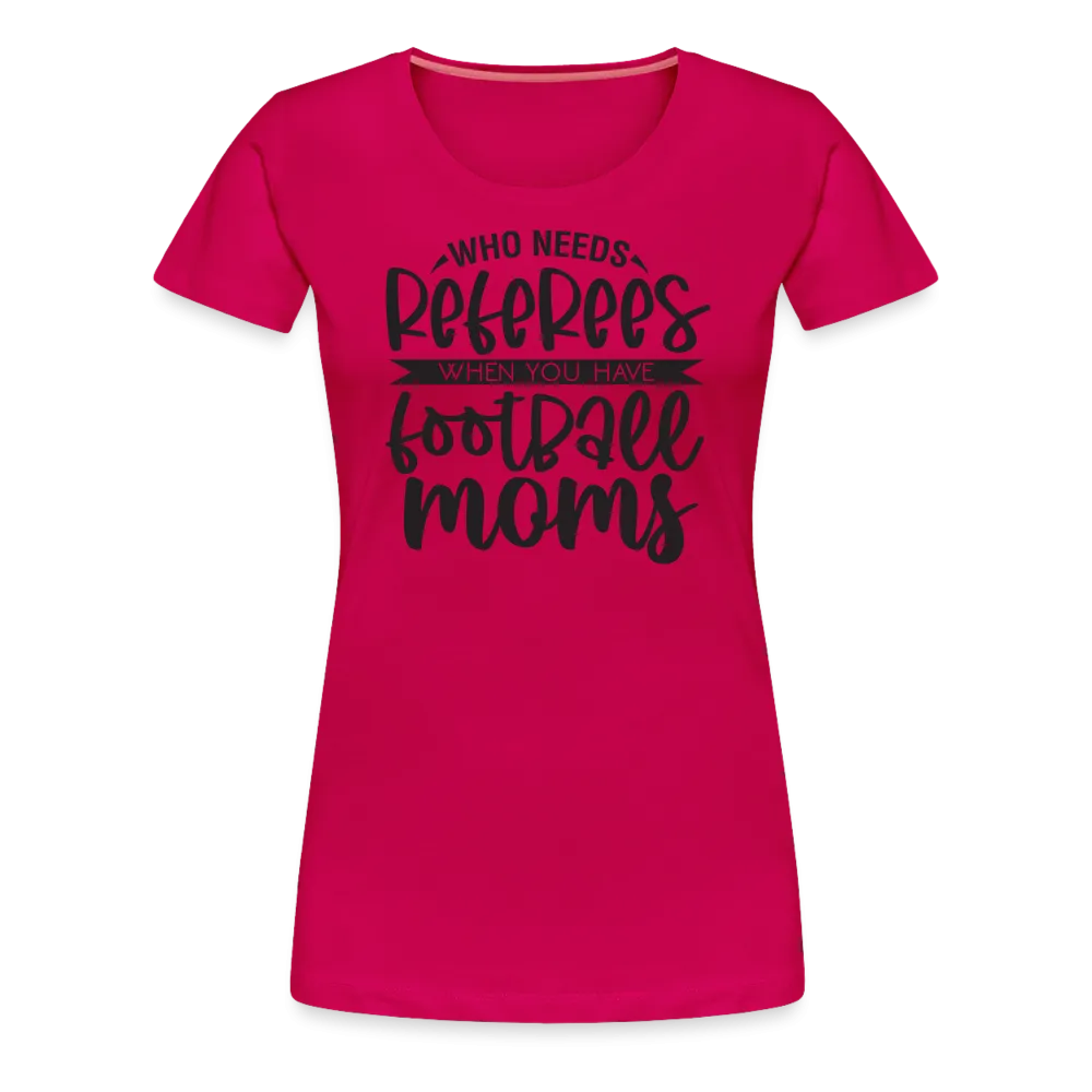 “Who Needs Referees When You Have Football Moms”-Women’s Premium T-Shirt