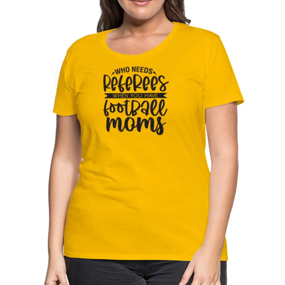 “Who Needs Referees When You Have Football Moms”-Women’s Premium T-Shirt