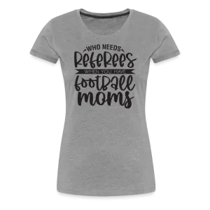 “Who Needs Referees When You Have Football Moms”-Women’s Premium T-Shirt