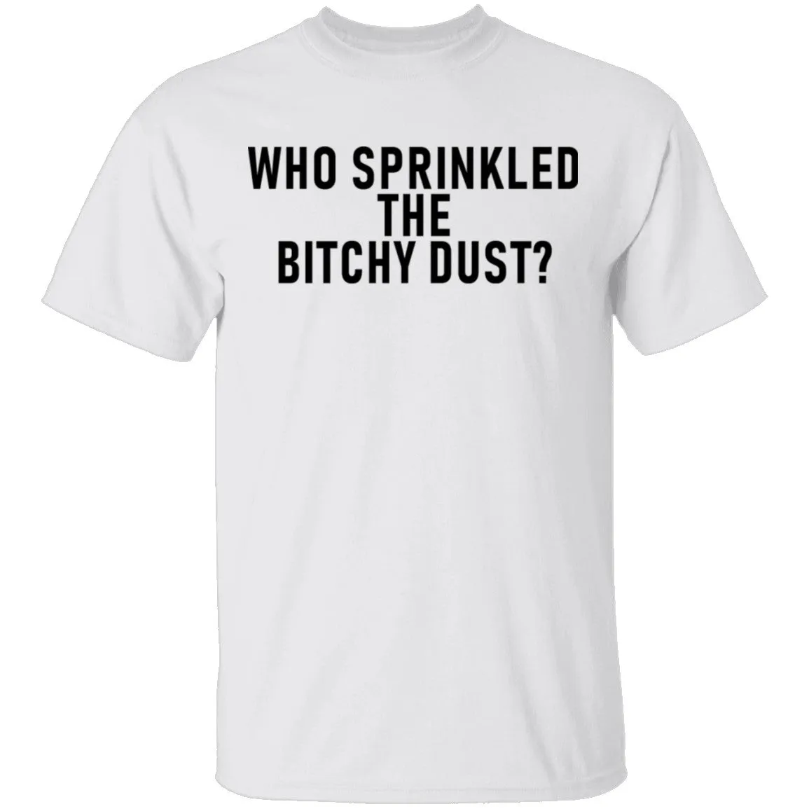 Who Sprinkled The Bitchy Dust T-Shirt