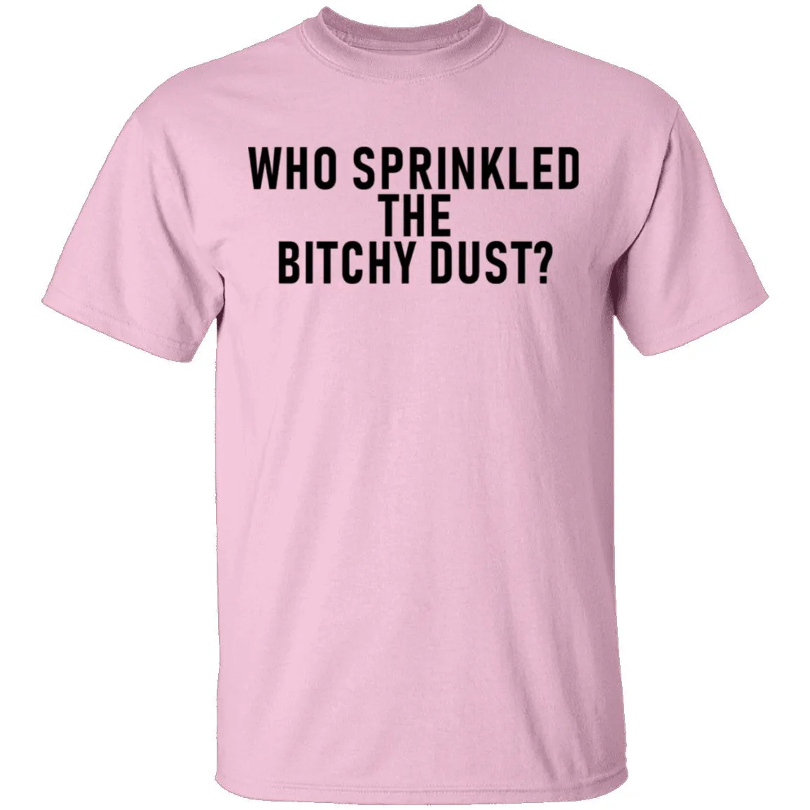 Who Sprinkled The Bitchy Dust T-Shirt